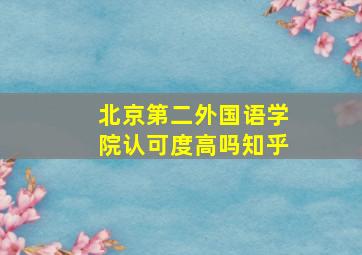 北京第二外国语学院认可度高吗知乎