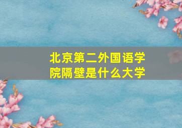 北京第二外国语学院隔壁是什么大学