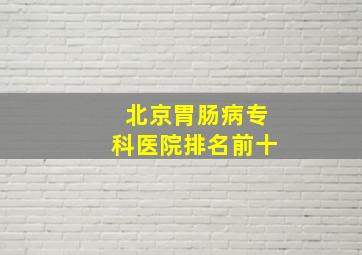 北京胃肠病专科医院排名前十