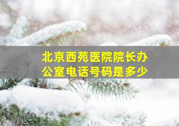 北京西苑医院院长办公室电话号码是多少