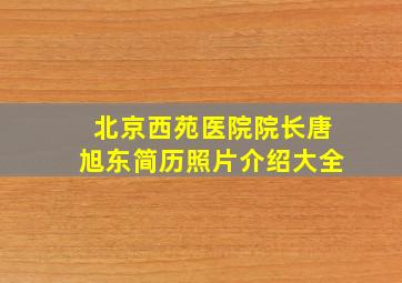 北京西苑医院院长唐旭东简历照片介绍大全