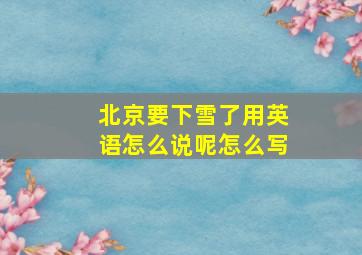 北京要下雪了用英语怎么说呢怎么写