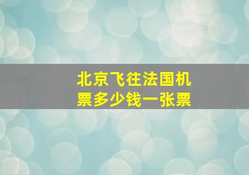 北京飞往法国机票多少钱一张票