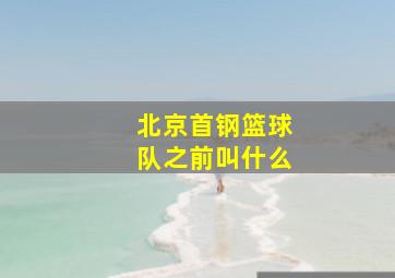 北京首钢篮球队之前叫什么