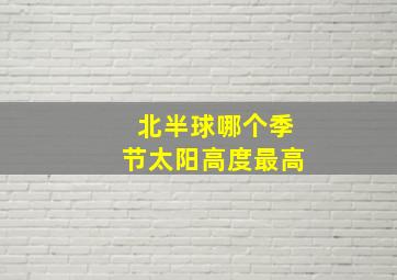 北半球哪个季节太阳高度最高