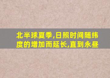 北半球夏季,日照时间随纬度的增加而延长,直到永昼