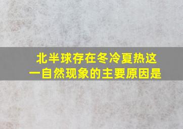 北半球存在冬冷夏热这一自然现象的主要原因是