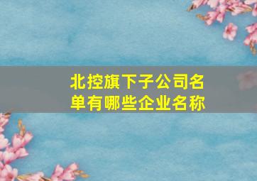 北控旗下子公司名单有哪些企业名称