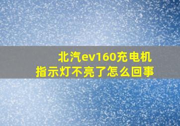 北汽ev160充电机指示灯不亮了怎么回事