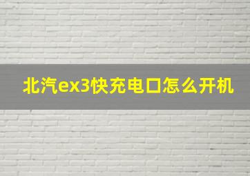 北汽ex3快充电口怎么开机