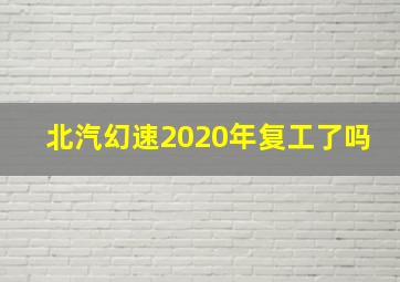 北汽幻速2020年复工了吗