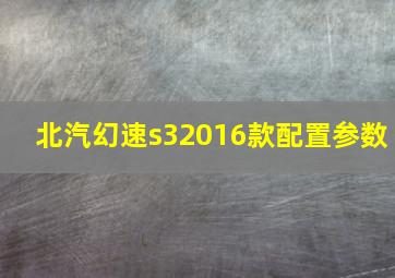 北汽幻速s32016款配置参数