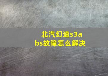 北汽幻速s3abs故障怎么解决