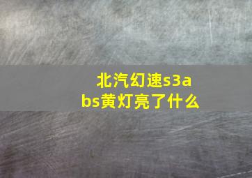 北汽幻速s3abs黄灯亮了什么