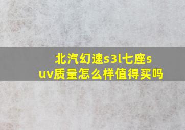 北汽幻速s3l七座suv质量怎么样值得买吗