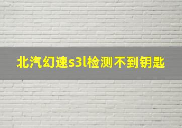 北汽幻速s3l检测不到钥匙