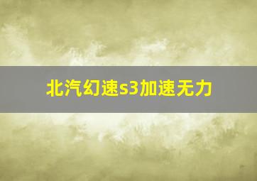 北汽幻速s3加速无力