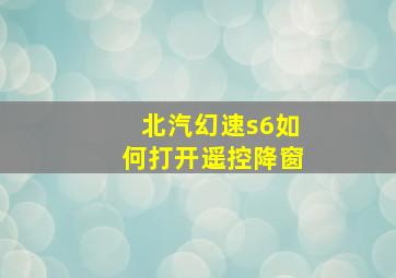 北汽幻速s6如何打开遥控降窗