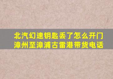 北汽幻速钥匙丢了怎么开门漳州至漳浦古雷港带货电话