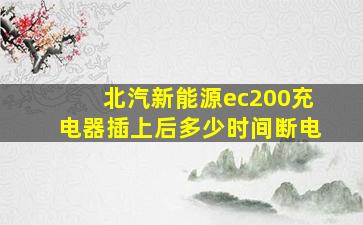 北汽新能源ec200充电器插上后多少时间断电