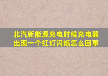 北汽新能源充电时候充电器出现一个红灯闪烁怎么回事