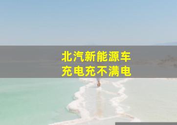 北汽新能源车充电充不满电