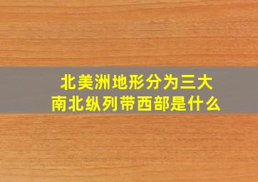 北美洲地形分为三大南北纵列带西部是什么