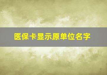 医保卡显示原单位名字