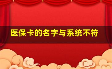 医保卡的名字与系统不符