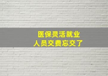 医保灵活就业人员交费忘交了