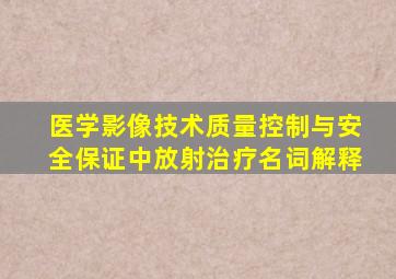 医学影像技术质量控制与安全保证中放射治疗名词解释