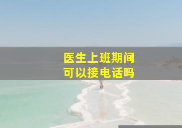 医生上班期间可以接电话吗