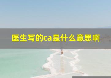 医生写的ca是什么意思啊