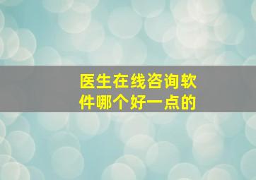 医生在线咨询软件哪个好一点的