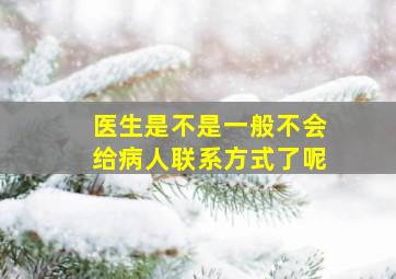 医生是不是一般不会给病人联系方式了呢