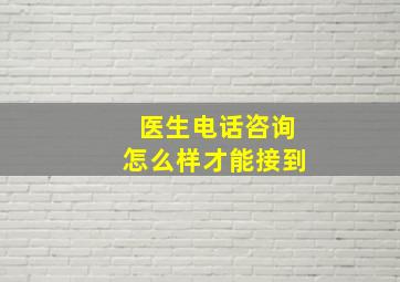 医生电话咨询怎么样才能接到