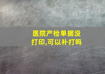 医院产检单据没打印,可以补打吗