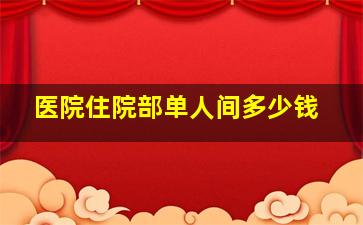 医院住院部单人间多少钱