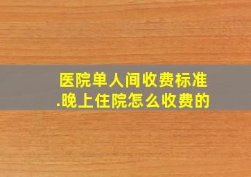 医院单人间收费标准.晚上住院怎么收费的