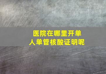 医院在哪里开单人单管核酸证明呢