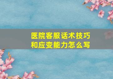 医院客服话术技巧和应变能力怎么写