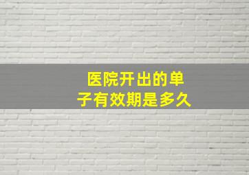 医院开出的单子有效期是多久