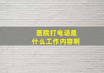 医院打电话是什么工作内容啊