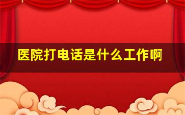 医院打电话是什么工作啊