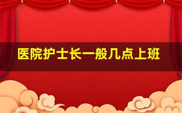 医院护士长一般几点上班