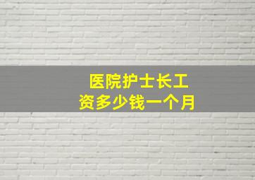 医院护士长工资多少钱一个月