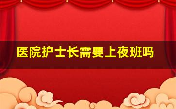 医院护士长需要上夜班吗