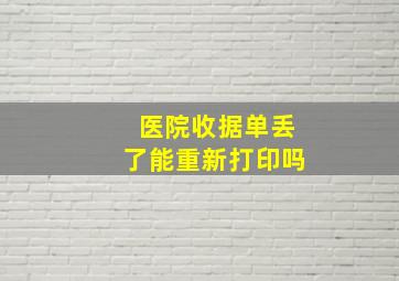 医院收据单丢了能重新打印吗