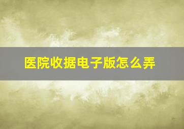 医院收据电子版怎么弄