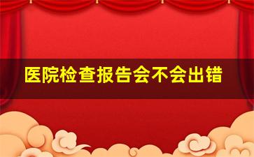 医院检查报告会不会出错